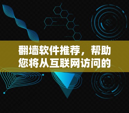 <strong>翻墙</strong>软件推荐，帮助您将从互联网访问的网络内容搬到家中或另一台设备上。以下是一些推荐的<strong>翻墙</strong>软件，结合了安全性、兼容性和使用体验