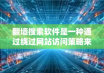 <strong>翻墙</strong>搜索软件是一种通过绕过网站访问策略来访问外部资源的工具，主要通过虚拟化技术实现。以下是对该主题的分步解释
