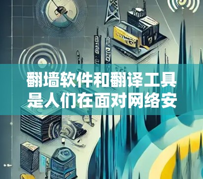 <strong>翻墙</strong>软件和翻译工具是人们在面对网络安全和语言障碍时常用的解决方案。以下是关于这两个概念的详细信息