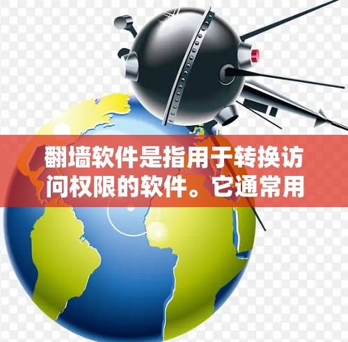 <strong>翻墙</strong>软件是指用于转换访问权限的软件。它通常用于从一个网站访问另一个网站，特别是当目标网站不在国内时。<strong>翻墙</strong>软件能够帮助用户访问国外网站、URL转换、IP地址转换等。以下是关于<strong>翻墙</strong>软件的一些关键信息