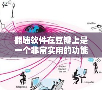<strong>翻墙</strong>软件在豆瓣上是一个非常实用的功能，可以帮助用户更好地管理访问和内容筛选。以下是对<strong>翻墙</strong>软件在豆瓣上的详细信息