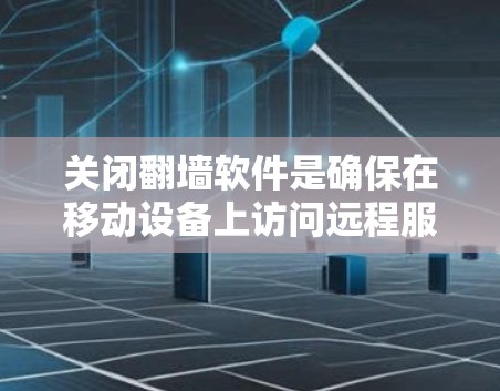 关闭<strong>翻墙</strong>软件是确保在移动设备上访问远程服务器或应用时的必要步骤。以下是一些步骤，帮助您关闭<strong>翻墙</strong>软件