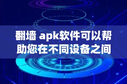 <strong>翻墙</strong> apk软件可以帮助您在不同设备之间或网络之间切换网络连接，通常包括<strong>翻墙</strong>URL、安装防火墙和改变网络链接等功能。以下是几种推荐的<strong>翻墙</strong>软件，根据您的需求选择合适的工具