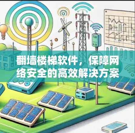 <strong>翻墙</strong>楼梯软件，保障网络安全的高效解决方案
