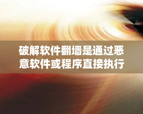 破解软件<strong>翻墙</strong>是通过恶意软件或程序直接执行<strong>翻墙</strong>功能，目的是绕过网站的安全限制，比如访问特定网站。以下是一些常见的破解方法