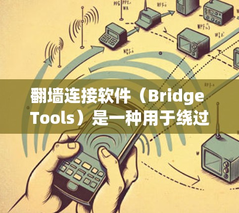 <strong>翻墙</strong>连接软件（Bridge Tools）是一种用于绕过防火墙或网络防火墙的工具，允许用户通过网络连接其他设备或服务器。这些软件通常需要用户设置密码、密码替换规则等，以确保数据的安全性
