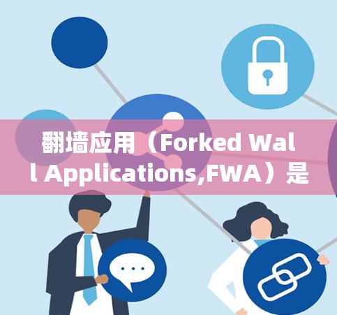 <strong>翻墙</strong>应用（Forked Wall Applications,FWA）是用于通过手机和电脑访问外部互联网资源的软件，旨在允许用户在没有网络的情况下使用互联网服务。以下是对<strong>翻墙</strong>应用的详细分析