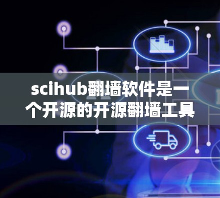 scihub<strong>翻墙</strong>软件是一个开源的开源<strong>翻墙</strong>工具，主要用于配置服务器<strong>翻墙</strong>。以下是scihub<strong>翻墙</strong>软件配置的几个关键点