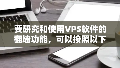 要研究和使用VPS软件的<strong>翻墙</strong>功能，可以按照以下步骤进行