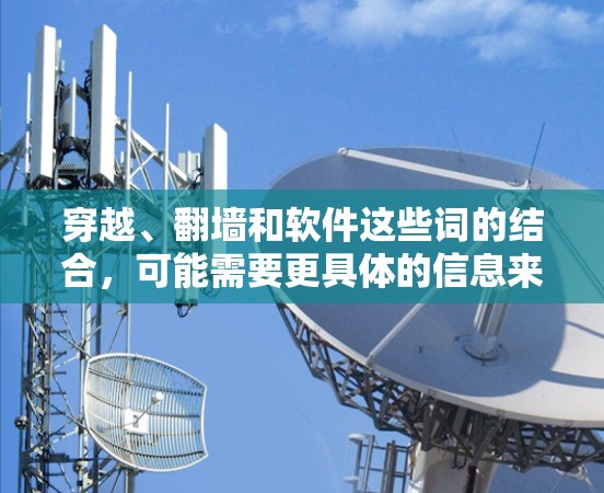 穿越、<strong>翻墙</strong>和软件这些词的结合，可能需要更具体的信息来准确回答。以下是一些可能的解释和建议