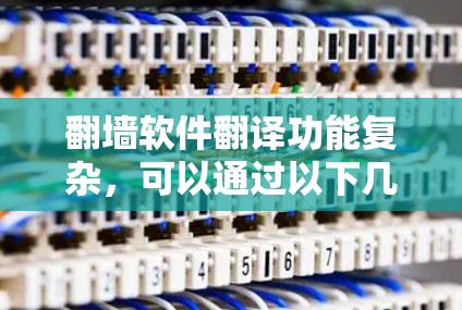 <strong>翻墙</strong>软件翻译功能复杂，可以通过以下几种方法逐步解决