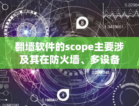 <strong>翻墙</strong>软件的scope主要涉及其在防火墙、多设备连接、跨平台访问、扩展性和自动化的管理能力。以下是对每个软件的详细分析