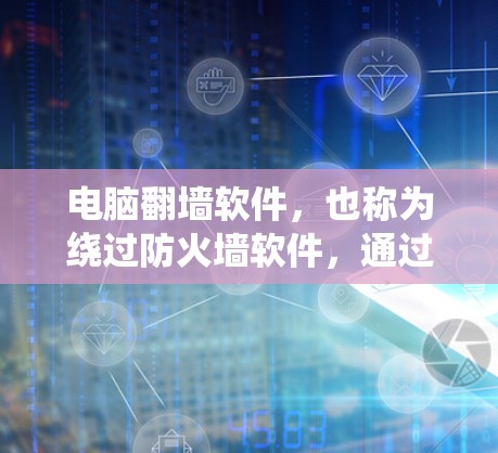 电脑<strong>翻墙</strong>软件，也称为绕过防火墙软件，通过安装和设置防火墙功能，让电脑能够自动绕过防火墙，访问外部网络的网站或文件。以下是关于如何使用电脑<strong>翻墙</strong>软件的详细步骤