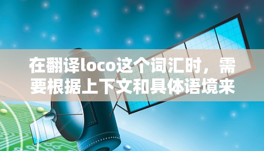 在翻译loco这个词汇时，需要根据上下文和具体语境来确定其准确含义。以下是一些考虑因素和可能的翻译