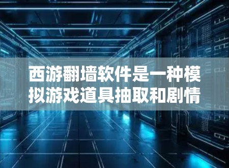 西游<strong>翻墙</strong>软件是一种模拟游戏道具抽取和剧情观看的工具，帮助用户更直观地了解西游记中角色和道具的抽取过程。该软件通过模拟用户在游戏中的<strong>翻墙</strong>过程，提供了一个虚拟的场景，让用户可以更轻松地学习和理解游戏内容