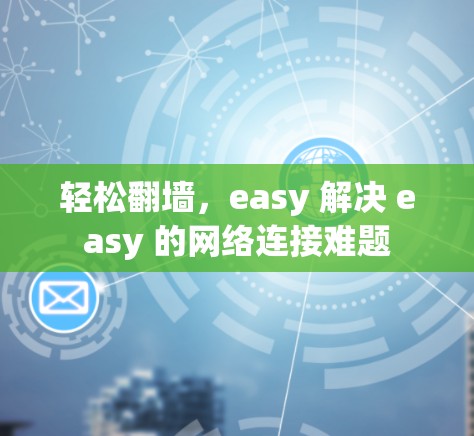 轻松<strong>翻墙</strong>，easy 解决 easy 的网络连接难题