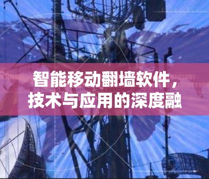 智能移动<strong>翻墙</strong>软件，技术与应用的深度融合