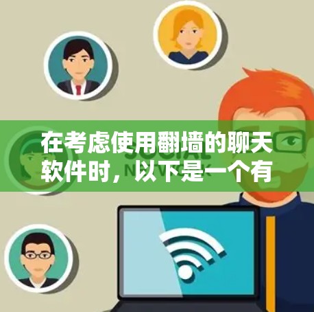 在考虑使用<strong>翻墙</strong>的聊天软件时，以下是一个有条理的总结和建议