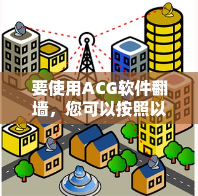要使用ACG软件<strong>翻墙</strong>,您可以按照以下步骤操作