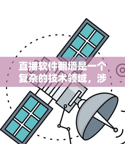 直播软件<strong>翻墙</strong>是一个复杂的技术领域,涉及多方面的技术应用和问题,包括网络技术、加密通信、数据安全、隐私保护和法律问题。以下是对该主题的分步解释