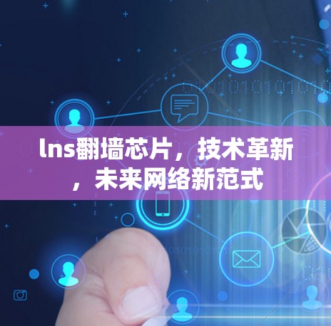 lns<strong>翻墙</strong>芯片,技术革新,未来网络新范式
