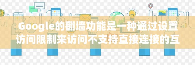 Google的<strong>翻墙</strong>功能是一种通过设置访问限制来访问不支持直接连接的互联网资源的技术。以下是使用Google_search进行<strong>翻墙</strong>的详细步骤