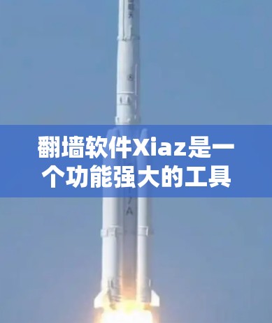 <strong>翻墙</strong>软件Xiaz是一个功能强大的工具,旨在帮助用户下载和访问加密内容。以下是关于Xiaz的详细信息