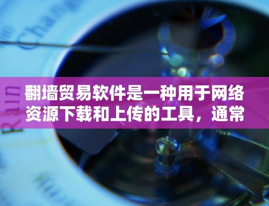 <strong>翻墙</strong>贸易软件是一种用于网络资源下载和上传的工具,通常与<strong>翻墙</strong>策略相关。这些软件可以帮助用户通过网络资源进行交易,获取收益或进行资源分享。以下是一些常见的<strong>翻墙</strong>贸易软件及其功能