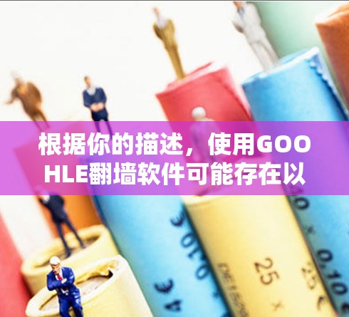 根据你的描述,使用GOOHLE<strong>翻墙</strong>软件可能存在以下问题和建议