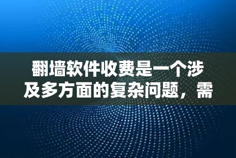 <strong>翻墙</strong>软件收费是一个涉及多方面的复杂问题,需要综合考虑设备类型、使用频率、个人需求以及软件的安全性和安全性。以下是对这个问题的分步解答