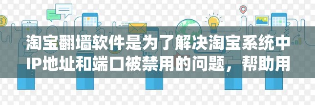 淘宝<strong>翻墙</strong>软件是为了解决淘宝系统中IP地址和端口被禁用的问题,帮助用户访问淘宝网站的工具。以下是关于淘宝<strong>翻墙</strong>软件的详细信息