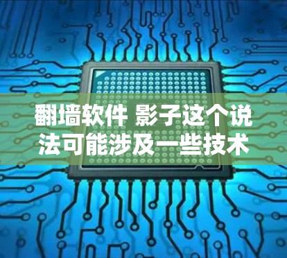 <strong>翻墙</strong>软件 影子这个说法可能涉及一些技术或创意方面的概念,但需要更多的上下文来深入理解。以下是一些可能的解释和建议
