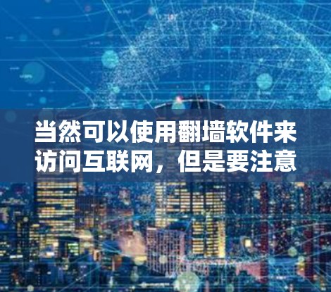 当然可以使用<strong>翻墙</strong>软件来访问互联网,但是要注意以下几点