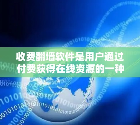 收费<strong>翻墙</strong>软件是用户通过付费获得在线资源的一种方式,特别适用于需要在线观看内容时。然而,它也存在诸多问题,需谨慎考虑使用