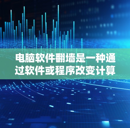 电脑软件<strong>翻墙</strong>是一种通过软件或程序改变计算机屏幕显示内容的功能,涉及多个应用场景和潜在风险。以下是详细的步骤和注意事项