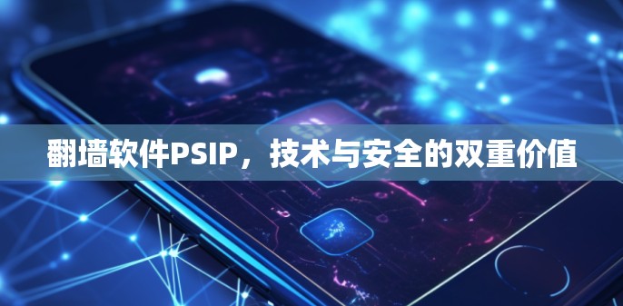 <strong>翻墙</strong>软件PSIP,技术与安全的双重价值