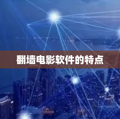 <strong>翻墙</strong>电影软件的特点