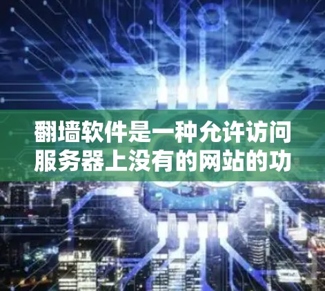 <strong>翻墙</strong>软件是一种允许访问服务器上没有的网站的功能,通常通过将网页从服务器转移到用户本地服务器来实现。以下是使用<strong>翻墙</strong>软件的步骤和注意事项