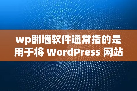 wp<strong>翻墙</strong>软件通常指的是用于将 WordPress 网站的某个部分或模块(如MODS区域)<strong>翻墙</strong>到其他平台,以便在某个平台上访问或展示。以下是一些常见的<strong>翻墙</strong>软件及其使用方法
