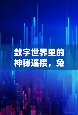 数字世界里的神秘连接,兔子<strong>翻墙</strong>软件如何保护你的隐私?