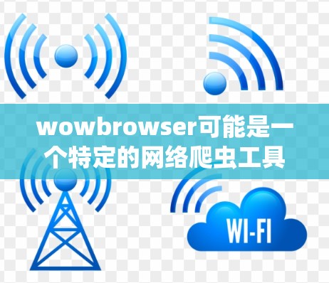 wowbrowser可能是一个特定的网络爬虫工具或技术名称,具体情况可能因使用平台或版本而有所不同。<strong>翻墙</strong>软件主要用于通过技术手段允许访问未访问的网站,或者在特定网络环境中进行网络访问的验证和监控