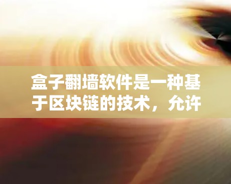 盒子<strong>翻墙</strong>软件是一种基于区块链的技术,允许用户上传设备,通过<strong>翻墙</strong>交易交换价值。以下是该技术的详细解释