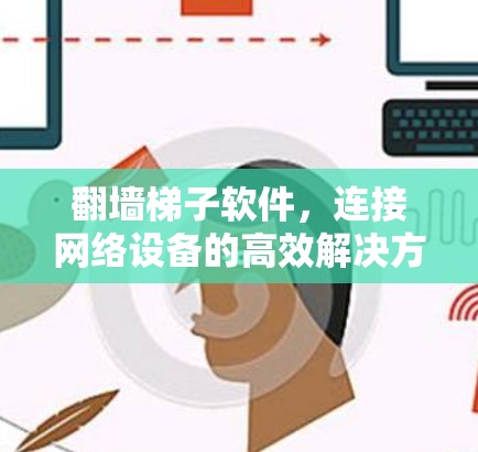 <strong>翻墙</strong>梯子软件，连接网络设备的高效解决方案