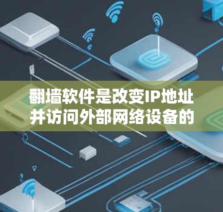 <strong>翻墙</strong>软件是改变IP地址并访问外部网络设备的工具，广泛应用于企业及个人用户。以下是详细的步骤和考虑因素