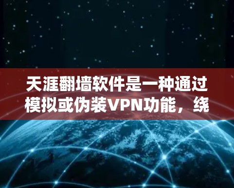 天涯<strong>翻墙</strong>软件是一种通过模拟或伪装VPN功能，绕过VPN限制和访问网络资源的工具。以下是关于该软件的详细分析