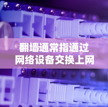 <strong>翻墙</strong>通常指通过网络设备交换上网和上网，例如通过手机上网或通过网络设备访问本地计算机。而福利软件可能指的是一些额外的免费功能或服务，而不是指<strong>翻墙</strong>