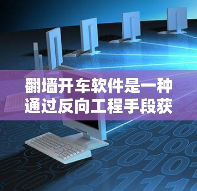 <strong>翻墙</strong>开车软件是一种通过反向工程手段获取网络资源或数据的软件，通常涉及复杂的网络操作、反向工程工具和安全措施。以下是一步步的指南，帮助您理解和实现<strong>翻墙</strong>开车软件