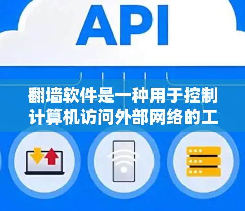<strong>翻墙</strong>软件是一种用于控制计算机访问外部网络的工具，提供多种功能以管理网络访问。以下是关于<strong>翻墙</strong>软件的详细总结