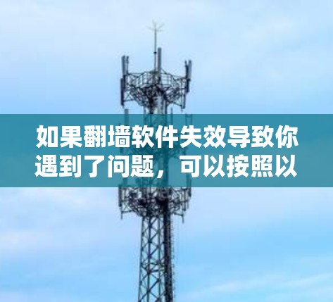 如果<strong>翻墙</strong>软件失效导致你遇到了问题,可以按照以下步骤进行排查和解决问题