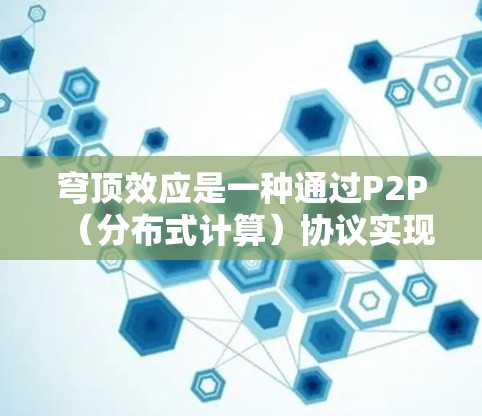 穹顶效应是一种通过P2P(分布式计算)协议实现的网络效应,允许用户访问网络以外的内容,无需物理连接。以下是关于穹顶效应的详细分析和解决方案